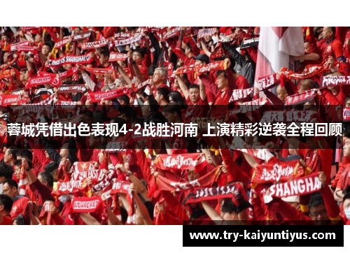 蓉城凭借出色表现4-2战胜河南 上演精彩逆袭全程回顾