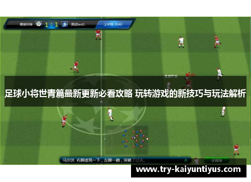 足球小将世青篇最新更新必看攻略 玩转游戏的新技巧与玩法解析 足球小将世青篇最新更新必看攻略 玩转游戏的新技巧与玩法解析