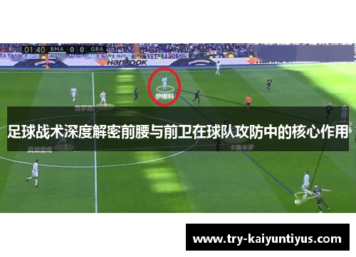足球战术深度解密前腰与前卫在球队攻防中的核心作用 足球战术深度解密前腰与前卫在球队攻防中的核心作用