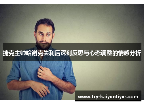 捷克主帅哈谢克失利后深刻反思与心态调整的情感分析