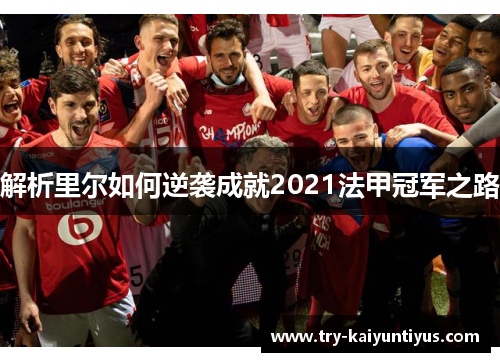 解析里尔如何逆袭成就2021法甲冠军之路 解析里尔如何逆袭成就2021法甲冠军之路
