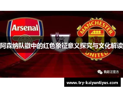 阿森纳队徽中的红色象征意义探究与文化解读 阿森纳队徽中的红色象征意义探究与文化解读