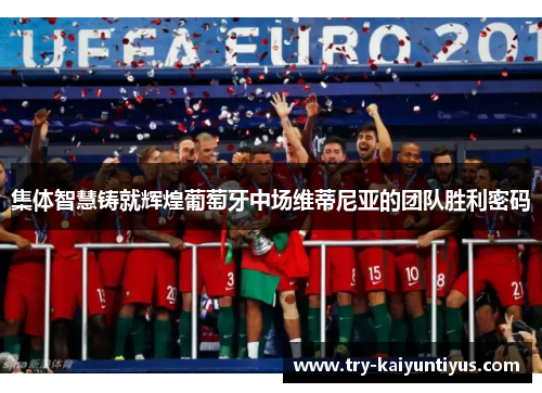 集体智慧铸就辉煌葡萄牙中场维蒂尼亚的团队胜利密码 集体智慧铸就辉煌葡萄牙中场维蒂尼亚的团队胜利密码