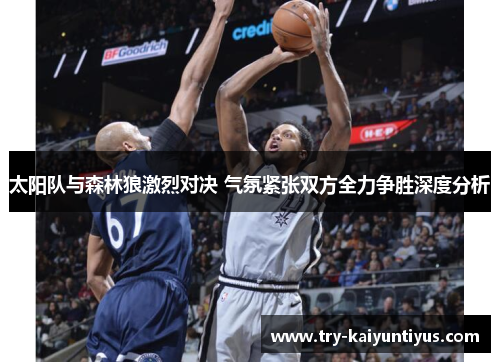 太阳队与森林狼激烈对决 气氛紧张双方全力争胜深度分析