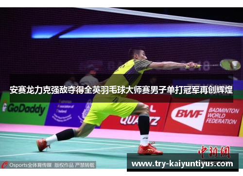 安赛龙力克强敌夺得全英羽毛球大师赛男子单打冠军再创辉煌