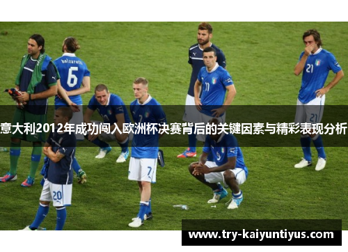意大利2012年成功闯入欧洲杯决赛背后的关键因素与精彩表现分析 意大利2012年成功闯入欧洲杯决赛背后的关键因素与精彩表现分析
