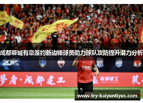 成都蓉城有意签约新边锋球员助力球队攻防提升潜力分析 成都蓉城有意签约新边锋球员助力球队攻防提升潜力分析