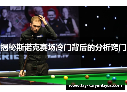 揭秘斯诺克赛场冷门背后的分析窍门 揭秘斯诺克赛场冷门背后的分析窍门