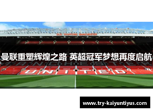 曼联重塑辉煌之路 英超冠军梦想再度启航 曼联重塑辉煌之路 英超冠军梦想再度启航