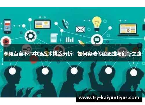 李毅直言不讳中场战术挑战分析:如何突破传统思维与创新之路 李毅直言不讳中场战术挑战分析:如何突破传统思维与创新之路