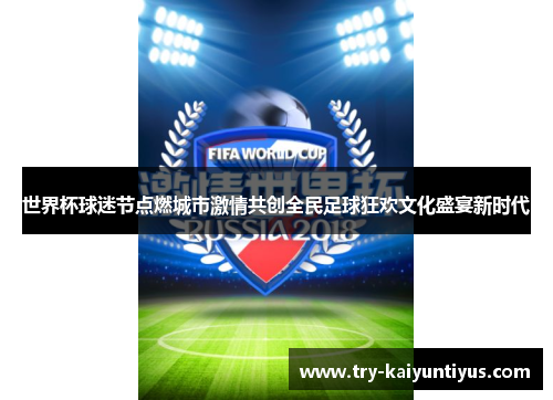 世界杯球迷节点燃城市激情共创全民足球狂欢文化盛宴新时代 世界杯球迷节点燃城市激情共创全民足球狂欢文化盛宴新时代