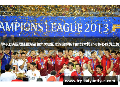 即将上演亚冠强强对话胜负关键因素深度解析前瞻战术博弈与核心球员走势 即将上演亚冠强强对话胜负关键因素深度解析前瞻战术博弈与核心球员走势