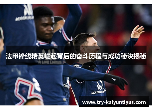 法甲锋线精英崛起背后的奋斗历程与成功秘诀揭秘 法甲锋线精英崛起背后的奋斗历程与成功秘诀揭秘