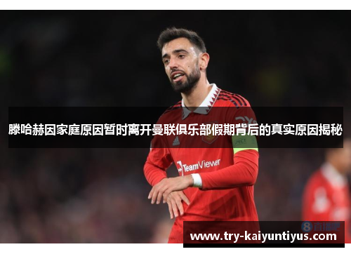 滕哈赫因家庭原因暂时离开曼联俱乐部假期背后的真实原因揭秘 滕哈赫因家庭原因暂时离开曼联俱乐部假期背后的真实原因揭秘
