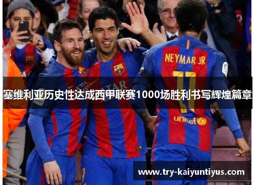 塞维利亚历史性达成西甲联赛1000场胜利书写辉煌篇章 塞维利亚历史性达成西甲联赛1000场胜利书写辉煌篇章