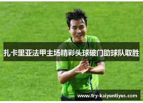 扎卡里亚法甲主场精彩头球破门助球队取胜 扎卡里亚法甲主场精彩头球破门助球队取胜