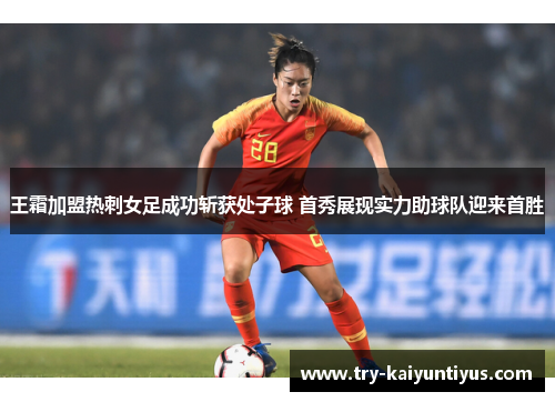 王霜加盟热刺女足成功斩获处子球 首秀展现实力助球队迎来首胜 王霜加盟热刺女足成功斩获处子球 首秀展现实力助球队迎来首胜