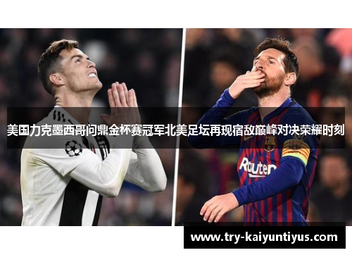 美国力克墨西哥问鼎金杯赛冠军北美足坛再现宿敌巅峰对决荣耀时刻