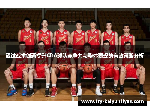通过战术创新提升CBA球队竞争力与整体表现的有效策略分析 通过战术创新提升CBA球队竞争力与整体表现的有效策略分析