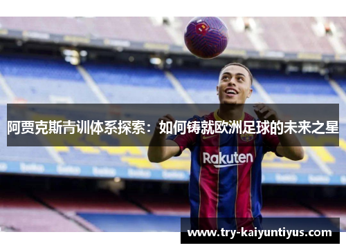 阿贾克斯青训体系探索:如何铸就欧洲足球的未来之星 阿贾克斯青训体系探索:如何铸就欧洲足球的未来之星
