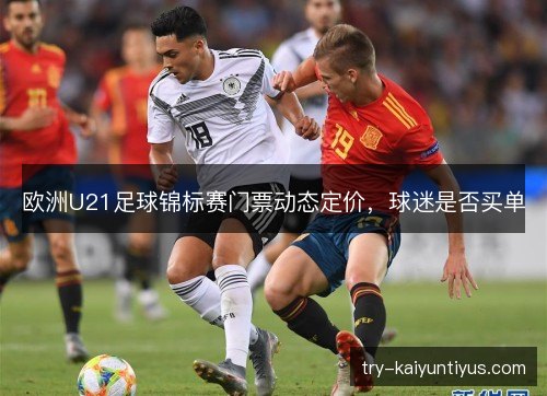 欧洲U21足球锦标赛门票动态定价,球迷是否买单 欧洲U21足球锦标赛门票动态定价,球迷是否买单
