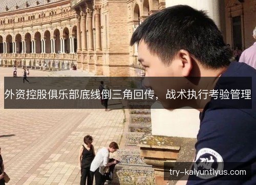 外资控股俱乐部底线倒三角回传,战术执行考验管理 外资控股俱乐部底线倒三角回传,战术执行考验管理